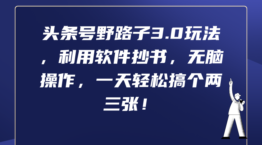 头条号野路子3.0玩法，利用软件抄书，无脑操作，一天轻松搞个两三张！-爱赚项目网