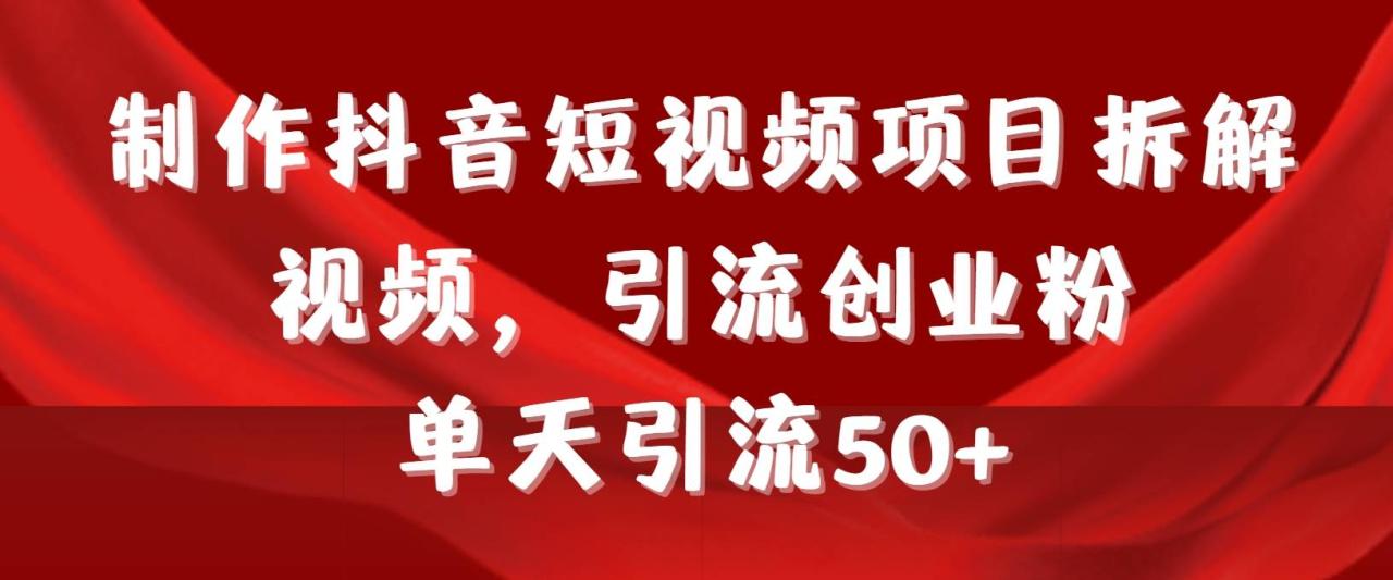 制作抖音短视频项目拆解视频引流创业粉，一天引流50+教程+工具+素材-爱赚项目网