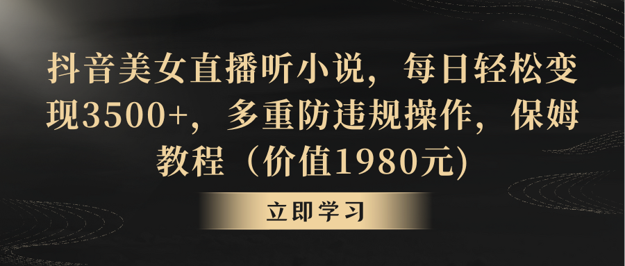 抖音美女直播听小说，每日轻松变现3500+，多重防违规操作，保姆教程（价…-爱赚项目网