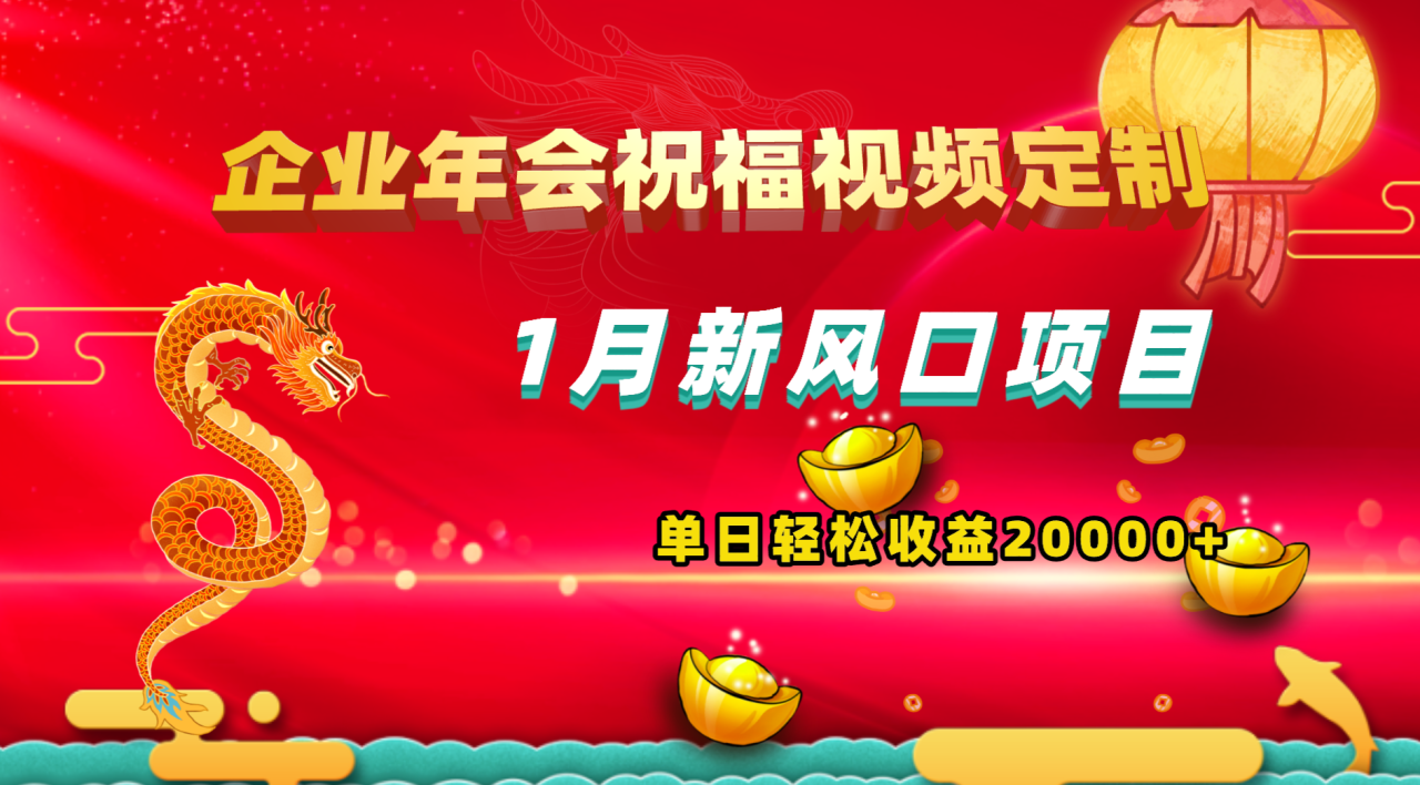 1月新风口项目，有嘴就能做，企业年会祝福视频定制，单日轻松收益20000+-爱赚项目网