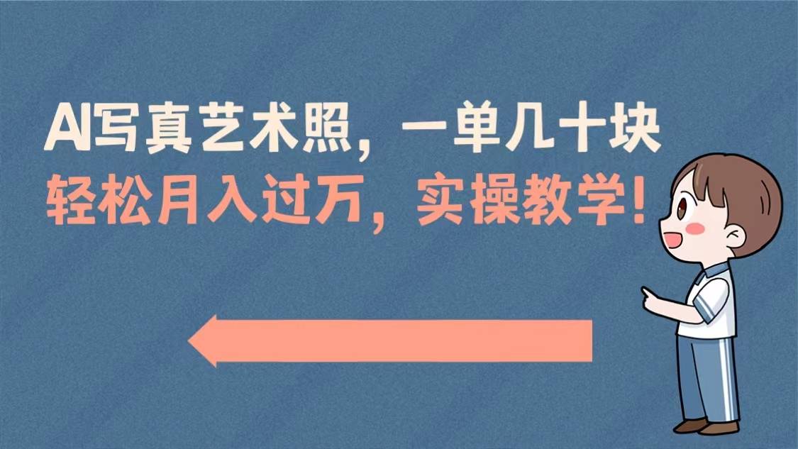 AI写真艺术照，一单几十块，轻松月入过万，实操演示教学！-爱赚项目网