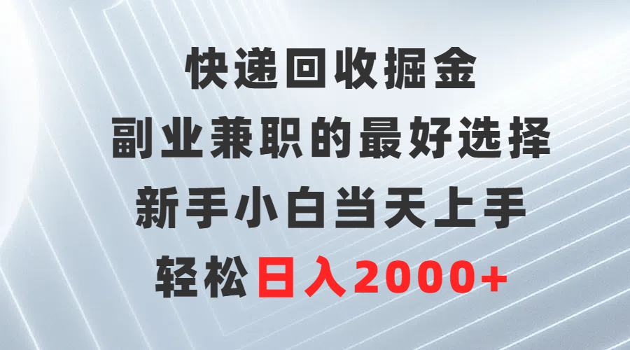 快递回收掘金，副业兼职的最好选择，新手小白当天上手，轻松日入2000+-爱赚项目网