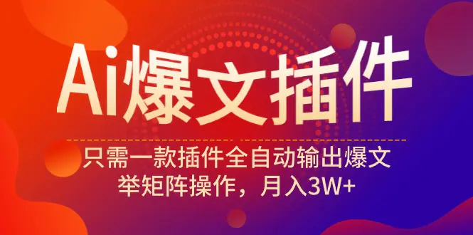 Ai爆文插件，只需一款插件全自动输出爆文，举矩阵操作，月入3W+-爱赚项目网