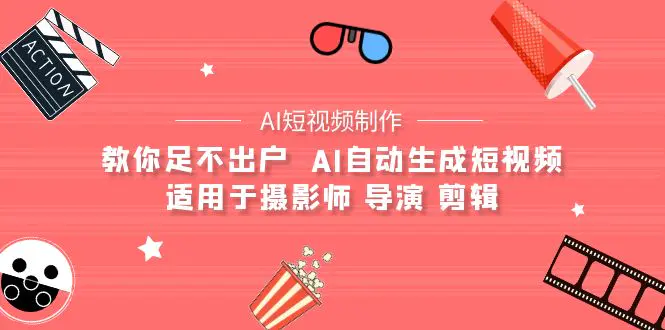 【AI短视频制作】教你足不出户  AI自动生成短视频 适用于摄影师 导演 剪辑-爱赚项目网