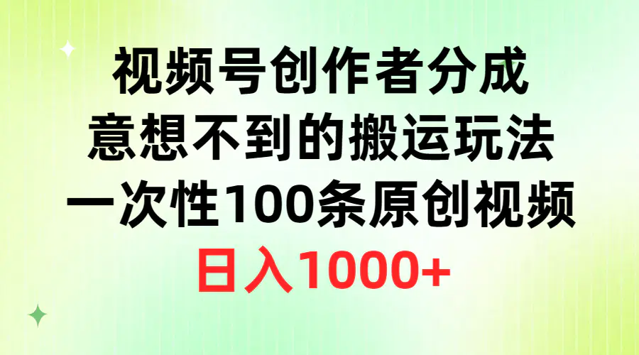 视频号创作者分成，意想不到的搬运玩法，一次性100条原创视频，日入1000+-爱赚项目网