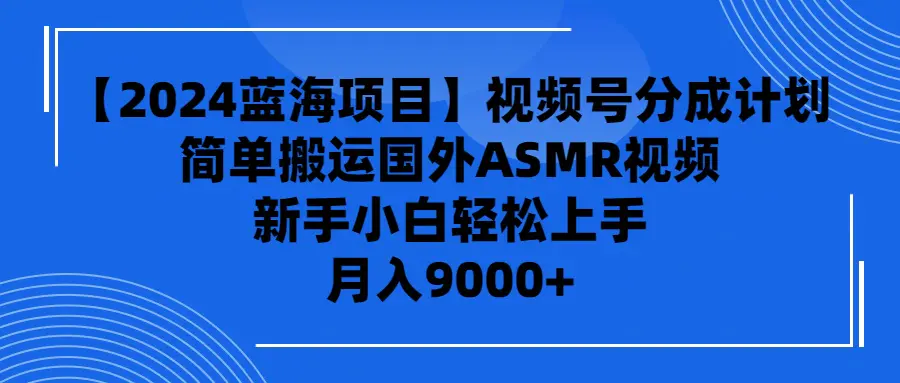 【2024蓝海项目】视频号分成计划，无脑搬运国外ASMR视频，新手小白轻松…-爱赚项目网