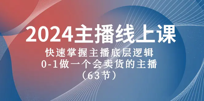 2024主播线上课，快速掌握主播底层逻辑，0-1做一个会卖货的主播（63节课）-爱赚项目网