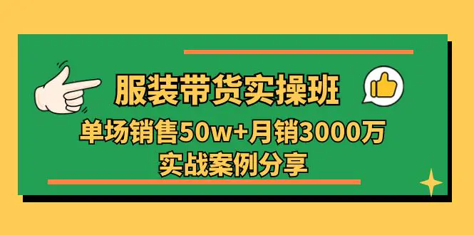 服装带货实操培训班：单场销售50w+月销3000万实战案例分享（27节）-爱赚项目网