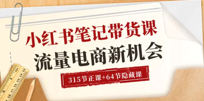 小红书-笔记带货课【6月更新】流量 电商新机会 315节正课+64节隐藏课-爱赚项目网