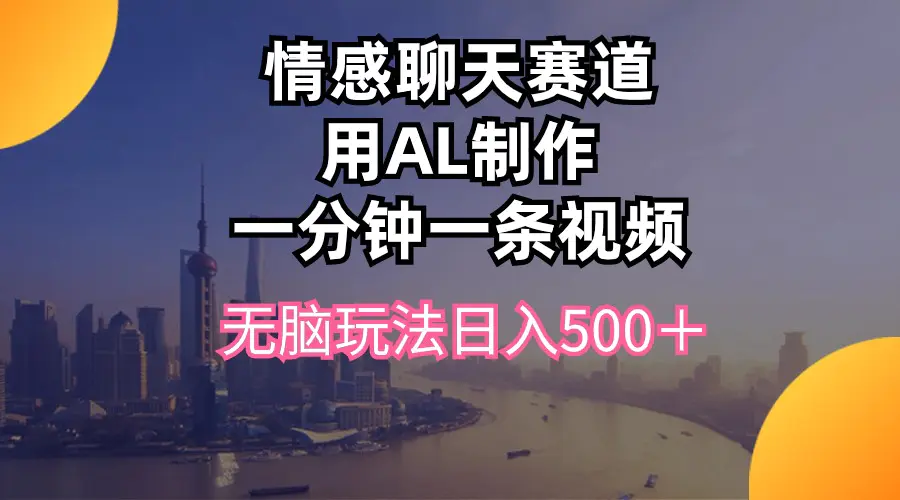 情感聊天赛道用al制作一分钟一条视频无脑玩法日入500＋-爱赚项目网