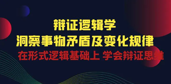 辩证 逻辑学 | 洞察 事物矛盾及变化规律  在形式逻辑基础上 学会辩证思维-爱赚项目网