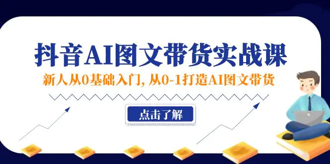 新人从0基础入门，抖音-AI图文带货实战课，从0-1打造AI图文带货-爱赚项目网