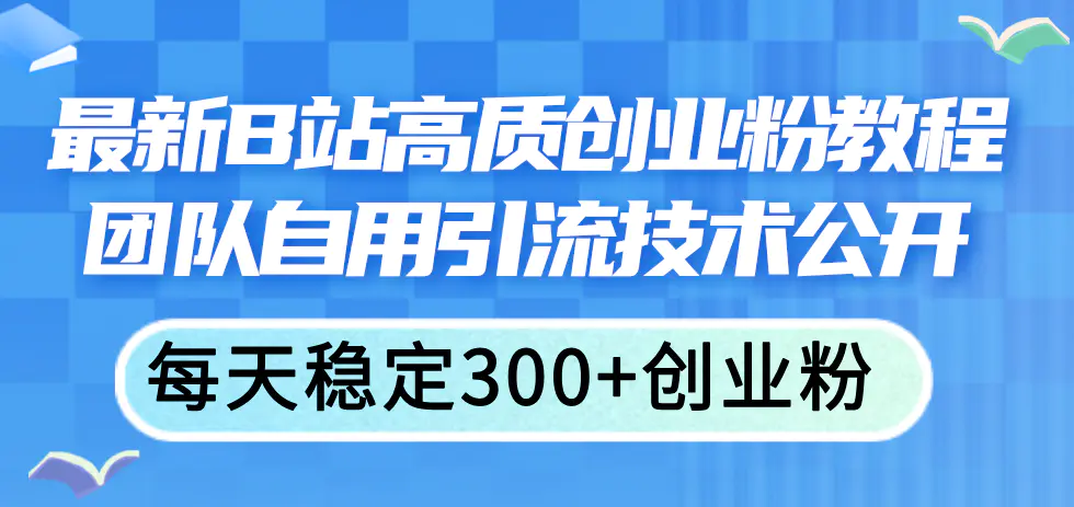 最新B站高质创业粉教程，团队自用引流技术公开，每天稳定300+创业粉-爱赚项目网