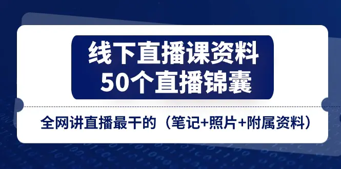 线下直播课资料、50个-直播锦囊，全网讲直播最干的（笔记+照片+附属资料）-爱赚项目网