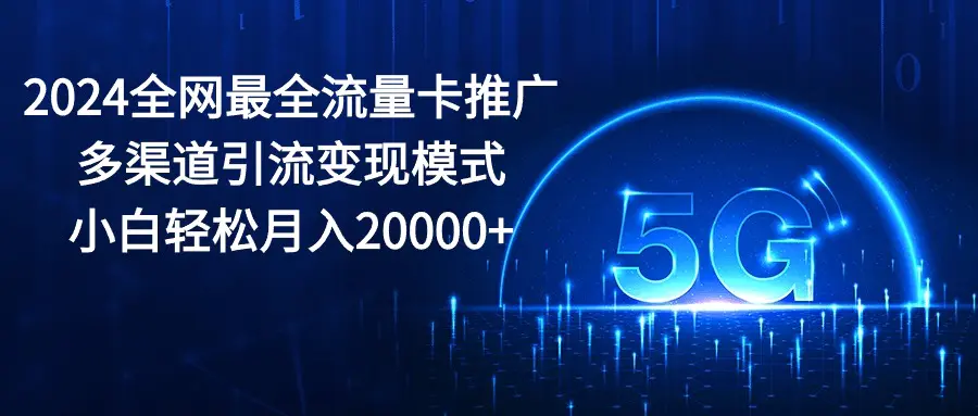 2024全网最全流量卡推广多渠道引流变现模式，小白轻松月入20000+-爱赚项目网