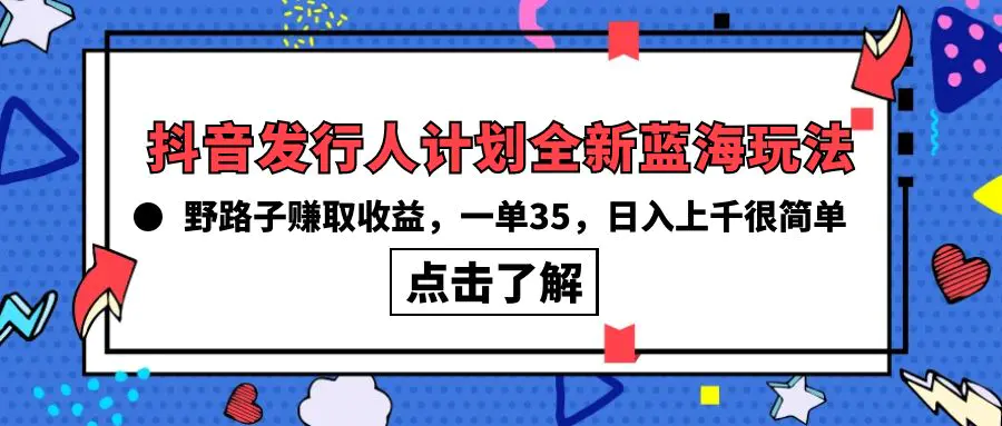 抖音发行人计划全新蓝海玩法，野路子赚取收益，一单35，日入上千很简单!-爱赚项目网