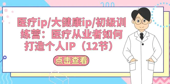 医疗ip/大健康ip/初级训练营：医疗从业者如何打造个人IP（12节）-爱赚项目网