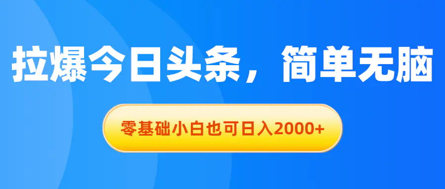 拉爆今日头条，简单无脑，零基础小白也可日入2000+-爱赚项目网