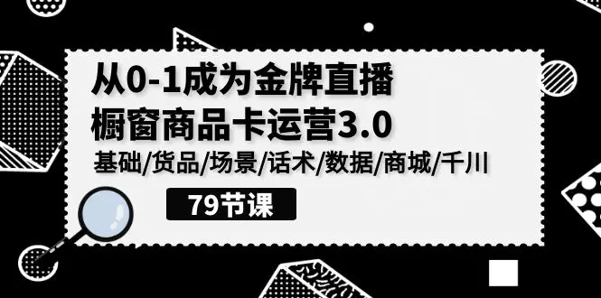 0-1成为金牌直播-橱窗商品卡运营3.0，基础/货品/场景/话术/数据/商城/千川-爱赚项目网