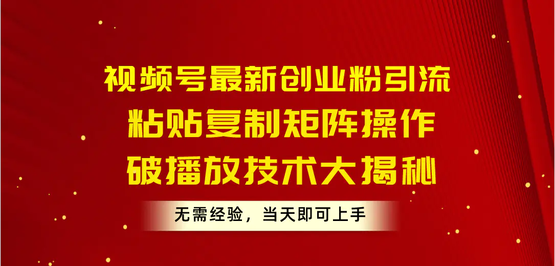 视频号最新创业粉引流，粘贴复制矩阵操作，破播放技术大揭秘，无需经验…-爱赚项目网