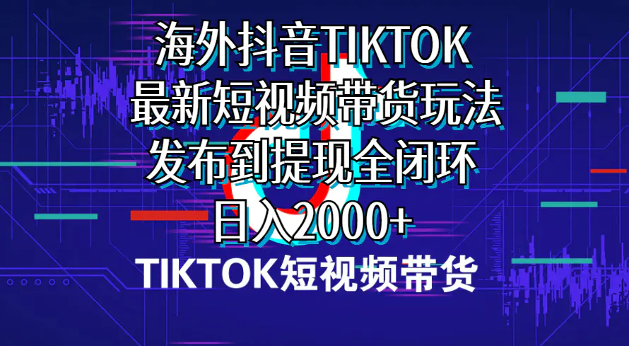 海外短视频带货，最新短视频带货玩法发布到提现全闭环，日入2000+-爱赚项目网