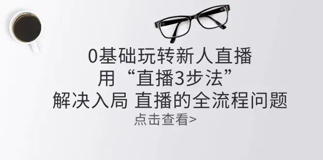 零基础玩转新人直播：用“直播3步法”解决入局 直播全流程问题-爱赚项目网