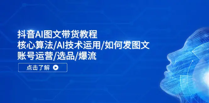 抖音AI图文带货教程：核心算法/AI技术运用/如何发图文/账号运营/选品/爆流-爱赚项目网