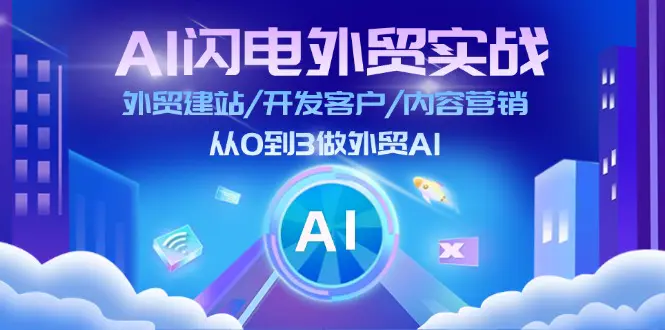 AI 闪电外贸实战：外贸建站/开发客户/内容营销/从0到3做外贸AI-更新至75节-爱赚项目网