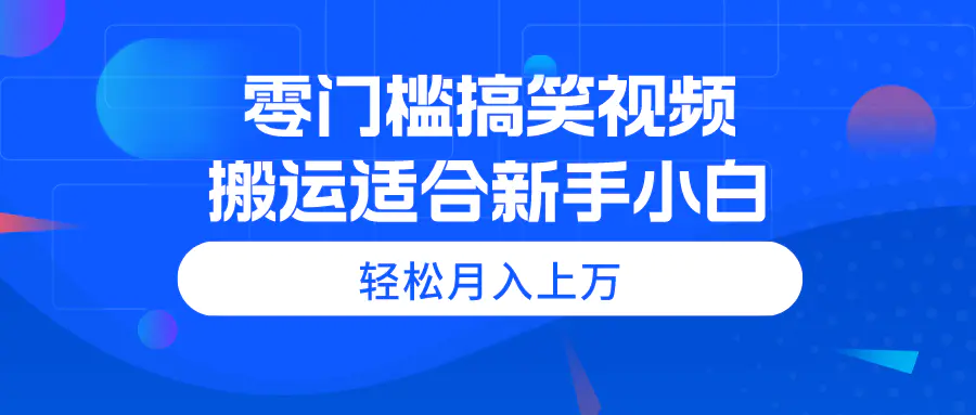 零门槛搞笑视频搬运，轻松月入上万，适合新手小白-爱赚项目网