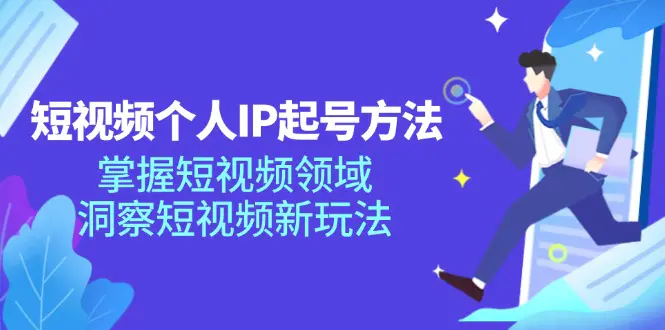 短视频个人IP起号方法，掌握 短视频领域，洞察 短视频新玩法（68节完整）-爱赚项目网