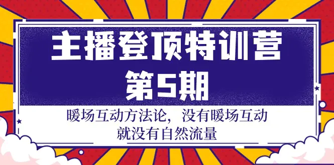 主播 登顶特训营-第5期：暖场互动方法论 没有暖场互动 就没有自然流量-30节-爱赚项目网