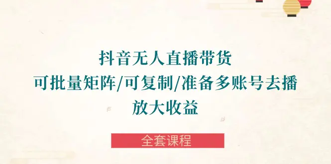 抖音·无人直播带货 可批量矩阵/可复制/准备多账号去播/放大收益-全套课程-爱赚项目网