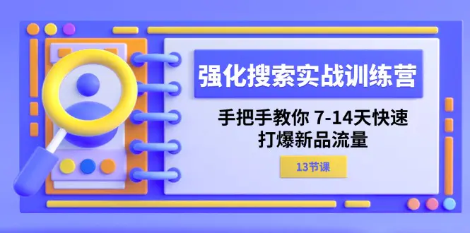 强化 搜索实战训练营，手把手教你 7-14天快速-打爆新品流量（13节课）-爱赚项目网