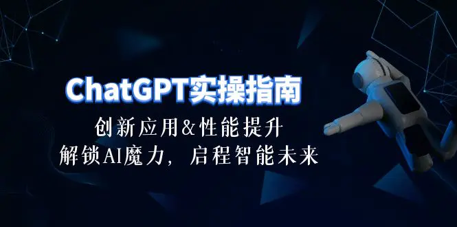 ChatGPT-实操指南：创新应用及性能提升，解锁 AI魔力，启程智能未来-30节-爱赚项目网