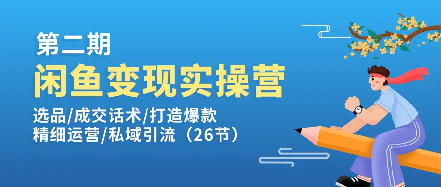 闲鱼变现实操训练营第2期：选品/成交话术/打造爆款/精细运营/私域引流-爱赚项目网