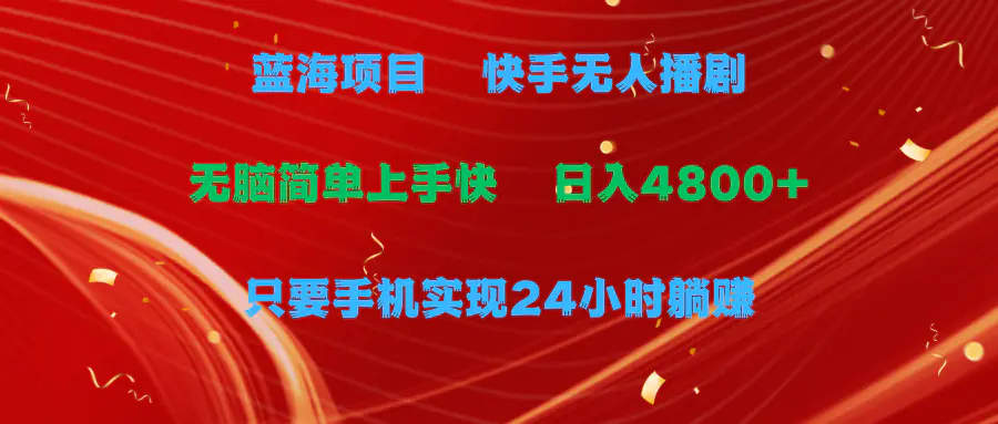 蓝海项目，快手无人播剧，一天收益4800+，手机也能实现24小时躺赚，无脑…-爱赚项目网