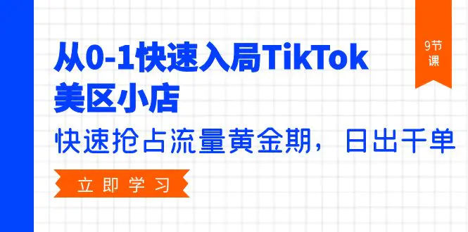 从0-1快速入局TikTok美区小店，快速抢占流量黄金期，日出千单（9节课）-爱赚项目网