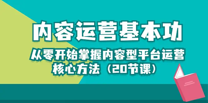 内容运营-基本功：从零开始掌握内容型平台运营核心方法（20节课）-爱赚项目网