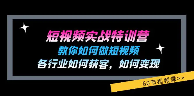 短视频实战特训营：教你如何做短视频，各行业如何获客，如何变现 (60节)-爱赚项目网