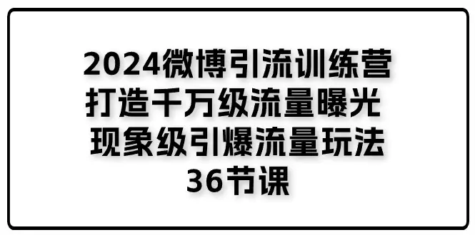 2024微博引流训练营「打造千万级流量曝光 现象级引爆流量玩法」36节课-爱赚项目网