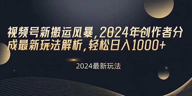 视频号新搬运风暴，2024年创作者分成最新玩法解析，轻松日入1000+-爱赚项目网