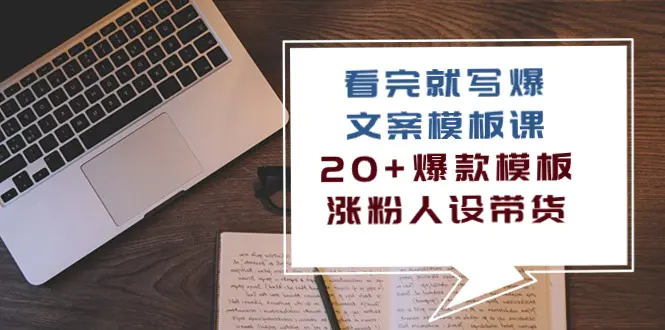 看完 就写爆的文案模板课，20+爆款模板  涨粉人设带货（11节课）-爱赚项目网