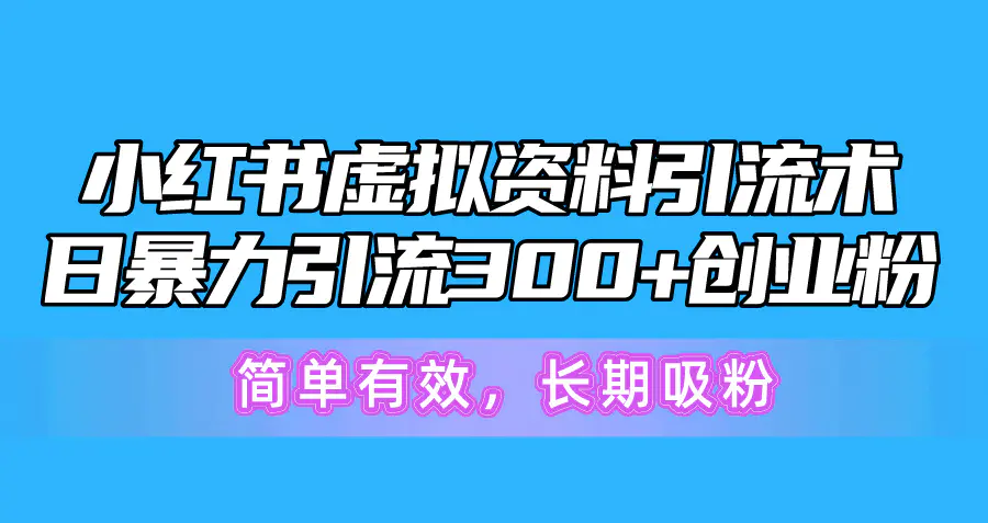 小红书虚拟资料引流术，日暴力引流300+创业粉，简单有效，长期吸粉-爱赚项目网