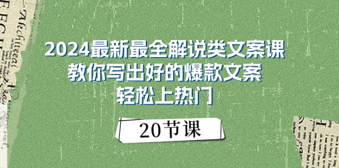 2024最新最全解说类文案课：教你写出好的爆款文案，轻松上热门（20节）-爱赚项目网