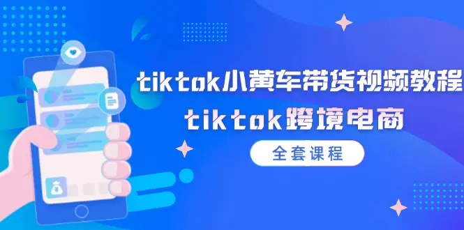 tiktok小黄车带货视频教程，tiktok跨境电商（全套课程）-爱赚项目网