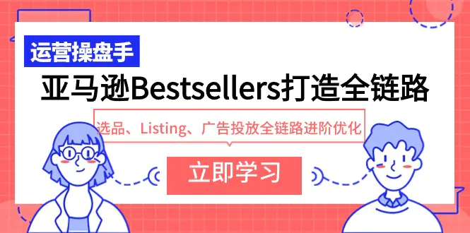 亚马逊Bestsellers打造全链路，选品、Listing、广告投放全链路进阶优化-爱赚项目网