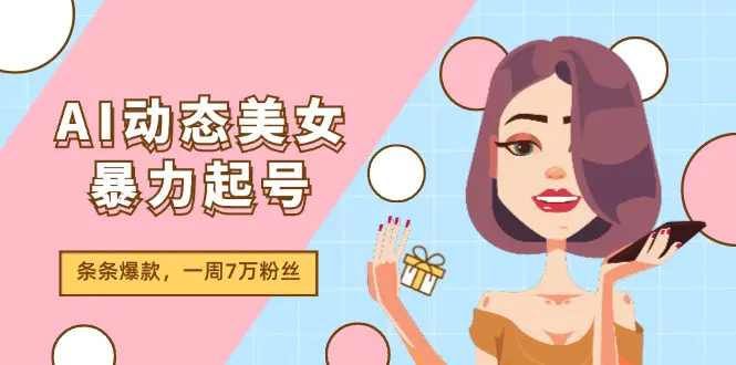 AI动态美女暴力起号2.0，新赛道原创作品，条条爆款，一周7万粉丝-爱赚项目网