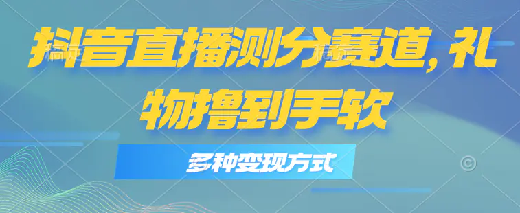 抖音直播测分赛道，多种变现方式，轻松日入1000+-爱赚项目网