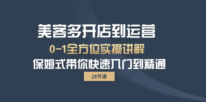 美客多-开店到运营0-1全方位实战讲解 保姆式带你快速入门到精通（28节）-爱赚项目网