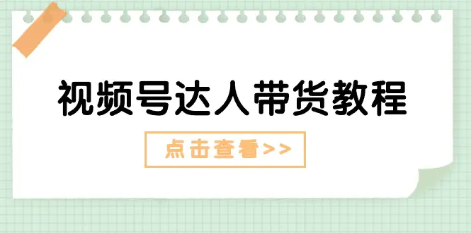 视频号达人带货教程：达人剧情打法+达人带货广告-爱赚项目网